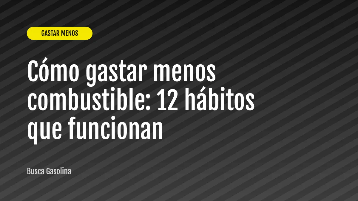 Cómo gastar menos combustible: 12 hábitos que funcionan